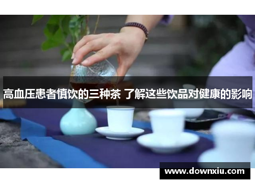 高血压患者慎饮的三种茶 了解这些饮品对健康的影响