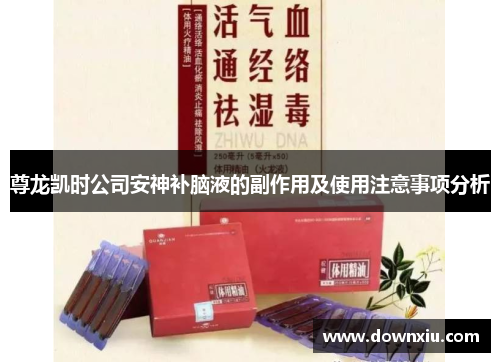 尊龙凯时公司安神补脑液的副作用及使用注意事项分析