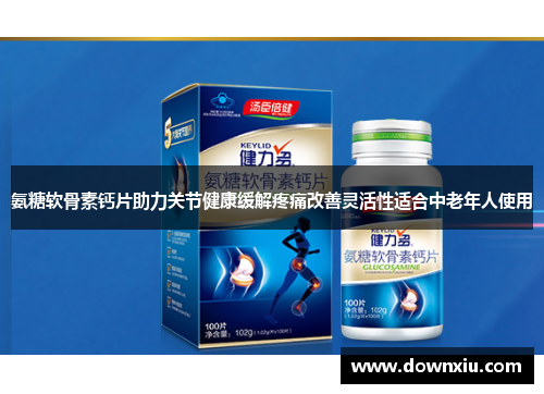 氨糖软骨素钙片助力关节健康缓解疼痛改善灵活性适合中老年人使用