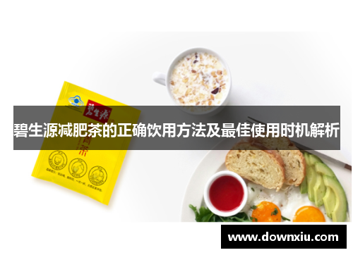 碧生源减肥茶的正确饮用方法及最佳使用时机解析